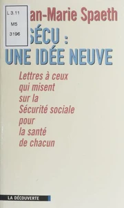La Secu, Une Idee Neuve. Lettres A Ceux Qui Misent Sur La Securite Sociale Pour La Sante De Chacun