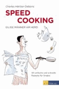 Speed Cooking - Eilige Männer am Herd - 101 einfache und schnelle Rezepte für Singles.