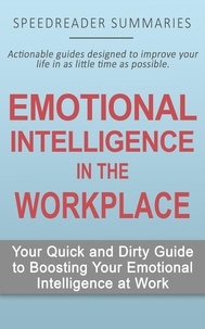  SpeedReader Summaries - Emotional Intelligence in the Workplace: Your Quick and Dirty Guide to Boosting Your Emotional Intelligence at Work.