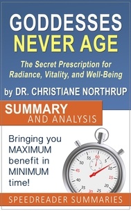  SpeedReader Summaries - Goddesses Never Age: The Secret Prescription for Radiance, Vitality, and Well-Being by Dr. Christiane Northrup - Summary and Analysis.