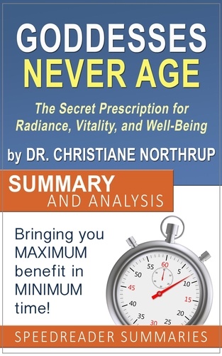  SpeedReader Summaries - Goddesses Never Age: The Secret Prescription for Radiance, Vitality, and Well-Being by Dr. Christiane Northrup - Summary and Analysis.