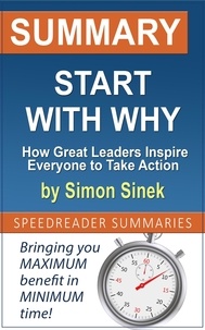  SpeedReader Summaries - Summary of Start with Why: How Great Leaders Inspire Everyone to Take Action by Simon Sinek.
