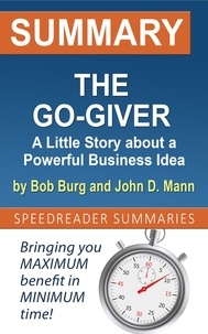  SpeedReader Summaries - Summary of The Go-Giver: A Little Story about a Powerful Business Idea by Bob Burg and John D. Mann.