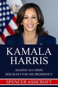 Kamala Harris Against All Odds: Her Quest for the Presidency.
