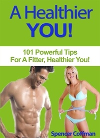  Spencer Coffman - A Healthier You! 101 Powerful Tips For A Fitter, Healthier You.