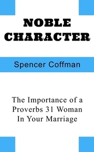  Spencer Coffman - Noble Character: The Importance of a Proverbs 31 Woman In Your Marriage.