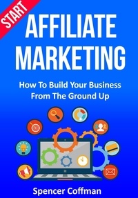  Spencer Coffman - Start Affiliate Marketing: How to Build Your Business From the Ground Up.