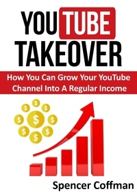  Spencer Coffman - YouTube Takeover - How You Can Grow Your YouTube Channel Into A Regular Income.