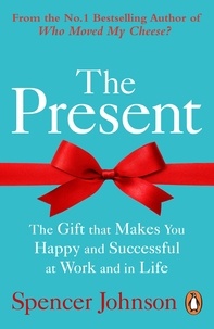 Spencer Johnson - The Present - The Gift That Makes You Happy And Successful At Work And In Life.