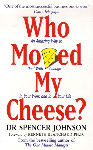 Spencer Johnson - Who Moved My Cheese ? - An A-Mazing Way To Deal With Change In Your Work And In Your Life.