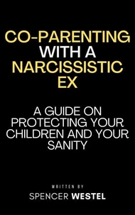 Co-parenting with a Narcissistic Ex: A Guide on Protecting Your Children and Your Sanity