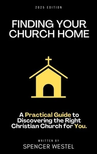 Finding Your Church Home: A Practical Guide to Discovering the Right Christian Church for You