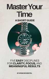 Master Your Time: Five Disciplines for Clarity, Focus, and Meaningful Results