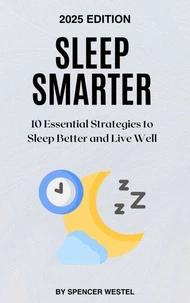 Sleep Smarter: 10 Essential Strategies to Sleep Better and Live Well