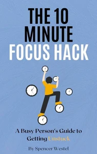 The 10-Minute Focus Hack: A Busy Person's Guide to Getting Unstuck