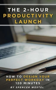 The 2-Hour Productivity Launch: How to Design Your Perfect Workday in 120 Minutes