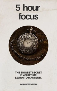 The 5-Hour Focus: Master Your Time, Multiply Your Results