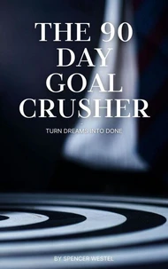 The 90-Day Goal Crusher: Turn Dreams Into Done