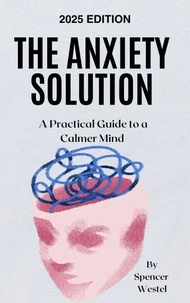 The Anxiety Solution: A Practical Guide to a Calmer Mind