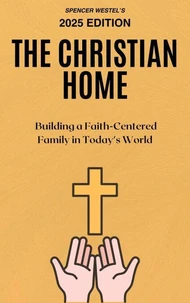 The Christian Home: Building a Faith-Centered Family in Today's World