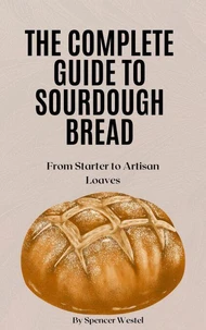 The Complete Guide to Sourdough Bread: From Starter to Artisan Loaves