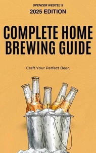 The Complete Home Brewing Guide: Craft Your Perfect Beer