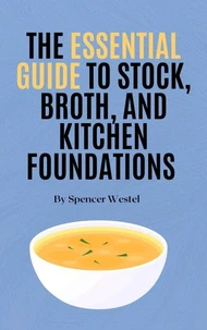 The Essential Guide to Stock, Broth, and Kitchen Foundations