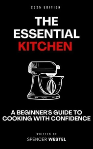 The Essential Kitchen: A Beginner's Guide to Cooking with Confidence