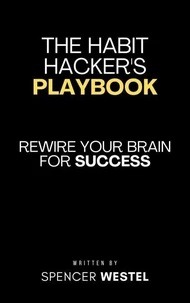 The Habit Hacker's Playbook: Rewire Your Brain for Success
