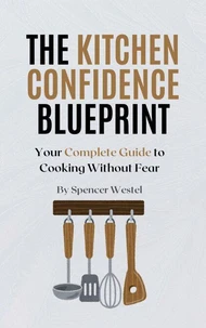 The Kitchen Confidence Blueprint: Your Complete Guide to Cooking Without Fear