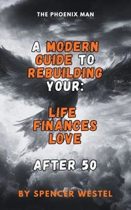 The Phoenix Man: A Modern Guide to Rebuilding Your Life, Finances, and Love After 50
