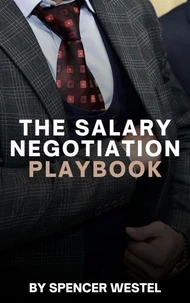 The Salary Negotiation Playbook: A Complete Guide to Maximizing Your Compensation