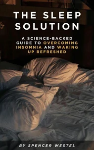 The Sleep Solution: A Science-Backed Guide to Overcoming Insomnia and Waking Up Refreshed