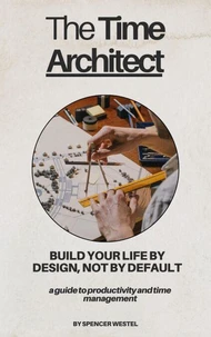 The Time Architect: Build Your Life By Design, Not By Default