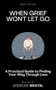 When Grief Won't Let Go: A Practical Guide to Finding Your Way Through Loss