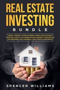 Spencer Williams - Real Estate Investing Bundle: Rental Property Guide, No Money Down &amp; Long-Distance Investing, How to Flip &amp; Rehab Houses, Property Wholesaling for Beginners, and Commercial Real Estate &amp; Apartments.