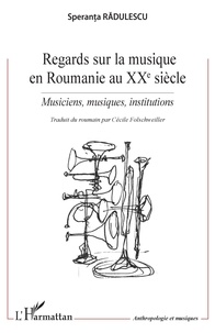 Speranta Radulescu - Regards sur la musique en Roumanie au XXe siècle - Musiciens, musiques, institutions.