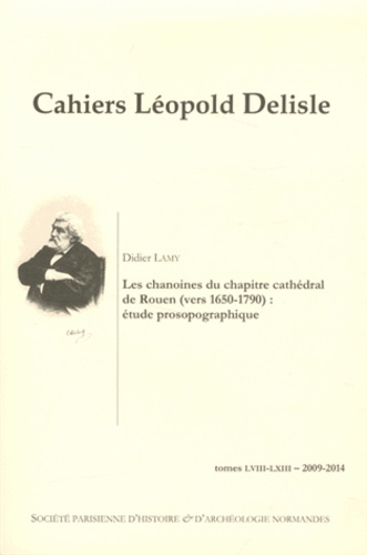 Didier Lamy - Cahiers Léopold Delisle N° 58-63/2009-2014 : Les chanoines du chapitre cathédral de Rouen  (vers 1650-1790) : étude prosopographique.