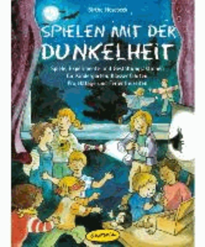 Spielen mit der Dunkelheit - Spiele, Experimente und Gestaltungsaktionen für Kindergarten, Klassenfahrten, Projekttage und Ferienfreizeiten.