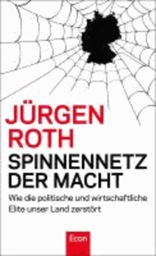 Spinnennetz der Macht - Wie die politische und wirtschaftliche Elite unser Land zerstört.