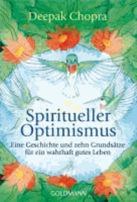 Spiritueller Optimismus - Eine Geschichte und zehn Grundsätze für ein wahrhaft gutes Leben.