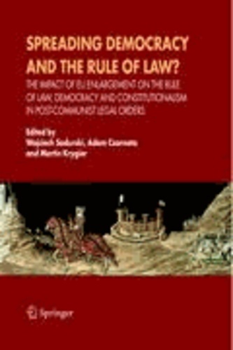 Adam Czarnota - Spreading Democracy and the Rule of Law? - The Impact of EU Enlargemente for the Rule of Law, Democracy and Constitutionalism in Post-Communist Legal Orders.