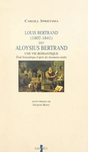 Louis Bertrand, dit Aloysius Bertrand, 1807-1841 : une vie romantique