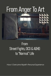 From Anger To Art: From Street Fights, OCD & ADHD to “Normal” Life
