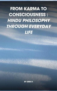 From Karma to Consciousness : Hindu Philosophy Through Everyday Life