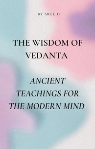 The Wisdom of Vedanta : Ancient Teachings for the Modern Mind