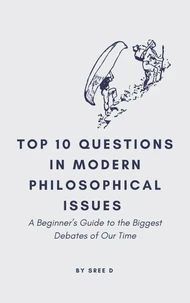 Top 10 Questions in Modern Philosophical Issues: A Beginner’s Guide to the Biggest Debates of Our Time