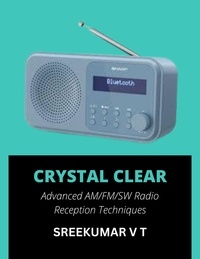  SREEKUMAR V T - Crystal Clear: Advanced AM/FM/SW Radio Reception Techniques.