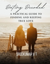  SREEKUMAR V T - Dating Decoded: A Practical Guide to Finding and Keeping True Love.
