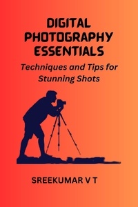  SREEKUMAR V T - Digital Photography Essentials Techniques and Tips for Stunning Shots.